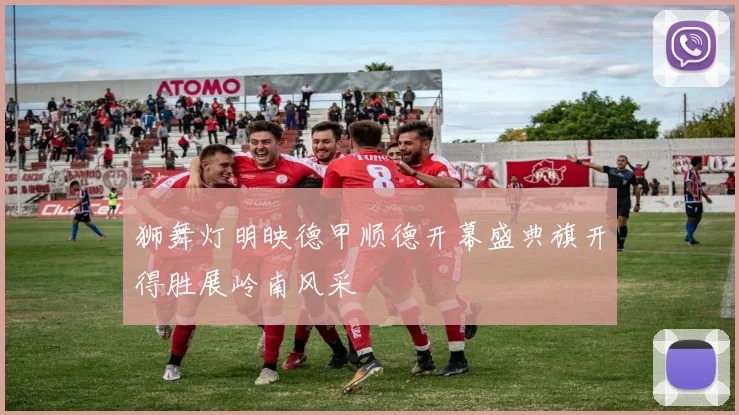 狮舞灯明映德甲顺德开幕盛典旗开得胜展岭南风采